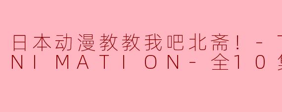 日本动漫教教我吧北斋！-THE ANIMATION-全10集